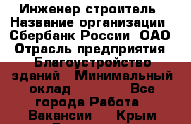 Инженер-строитель › Название организации ­ Сбербанк России, ОАО › Отрасль предприятия ­ Благоустройство зданий › Минимальный оклад ­ 40 000 - Все города Работа » Вакансии   . Крым,Бахчисарай